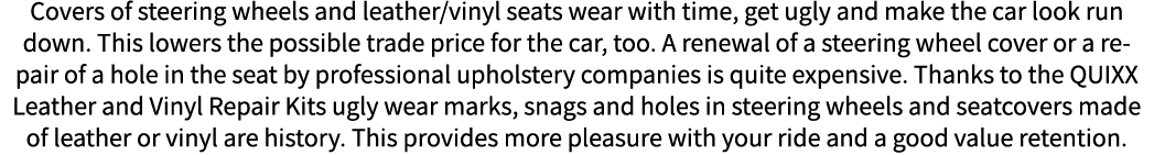 Covers of steering wheels and leather vinyl seats wear with time, get ugly and make the car look run down  This lower   