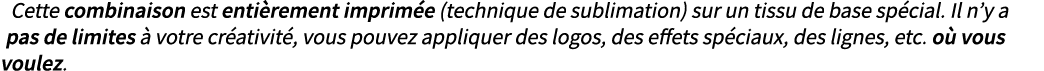Cette combinaison est enti rement imprim e (technique de sublimation) sur un tissu de base sp cial. Il n’y a pas de l...