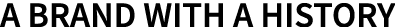A BRAND WITH A HISTORY